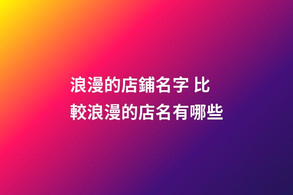 浪漫的店鋪名字 比較浪漫的店名有哪些-第1張-店鋪起名-玄機派